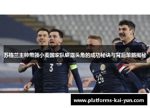 苏格兰主帅带领小麦国家队崭露头角的成功秘诀与背后策略揭秘 苏格兰主帅带领小麦国家队崭露头角的成功秘诀与背后策略揭秘