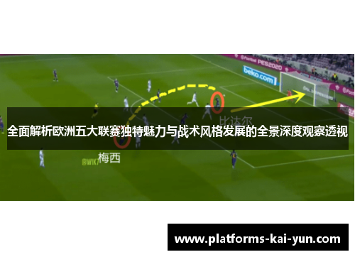全面解析欧洲五大联赛独特魅力与战术风格发展的全景深度观察透视