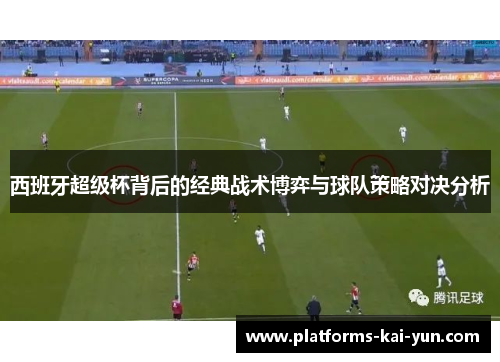 西班牙超级杯背后的经典战术博弈与球队策略对决分析