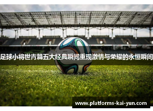 足球小将世青篇五大经典瞬间重现激情与荣耀的永恒瞬间 足球小将世青篇五大经典瞬间重现激情与荣耀的永恒瞬间