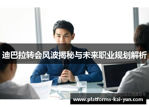 迪巴拉转会风波揭秘与未来职业规划解析 迪巴拉转会风波揭秘与未来职业规划解析