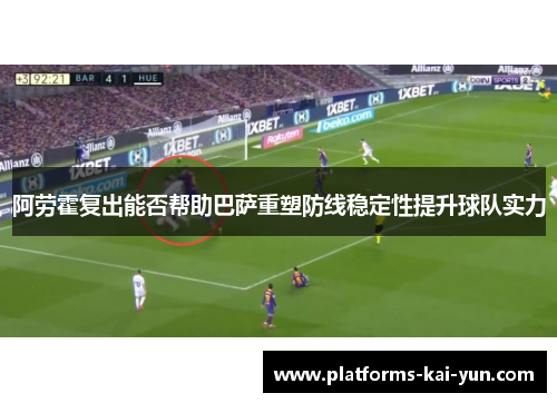 阿劳霍复出能否帮助巴萨重塑防线稳定性提升球队实力