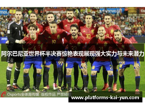 阿尔巴尼亚世界杯半决赛惊艳表现展现强大实力与未来潜力 阿尔巴尼亚世界杯半决赛惊艳表现展现强大实力与未来潜力