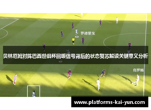 贝林厄姆对阵巴西世俱杯回暖信号背后的状态复苏解读关键意义分析