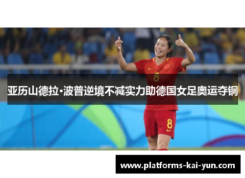亚历山德拉·波普逆境不减实力助德国女足奥运夺铜 亚历山德拉·波普逆境不减实力助德国女足奥运夺铜