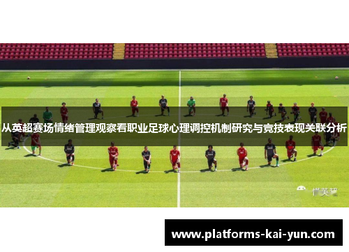 从英超赛场情绪管理观察看职业足球心理调控机制研究与竞技表现关联分析
