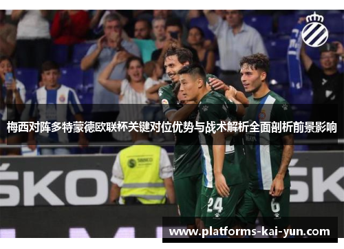 梅西对阵多特蒙德欧联杯关键对位优势与战术解析全面剖析前景影响