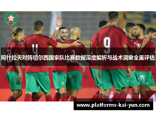 阿什拉夫对阵切尔西国家队比赛数据深度解析与战术洞察全面评估