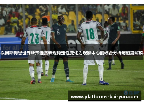 以奥斯梅恩世界杯预选赛表现稳定性变化为观察中心的综合分析与趋势解读